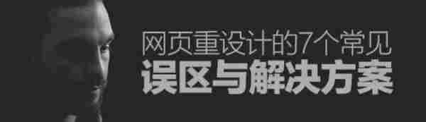 小心谨慎！网页重设计的7个常见误区与解决方案