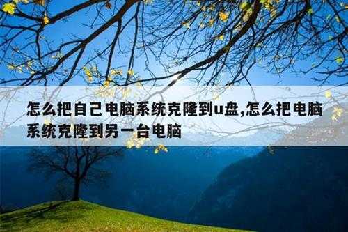 怎么把自己电脑系统克隆到u盘,怎么把电脑系统克隆到另一台电脑