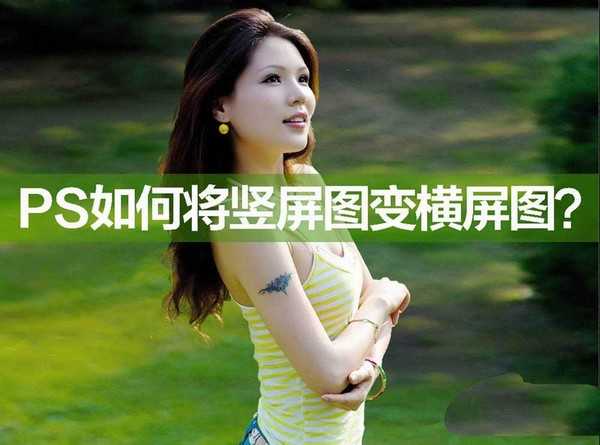 ps怎么把竖屏的照片变成横屏?ps竖屏变横屏的技巧